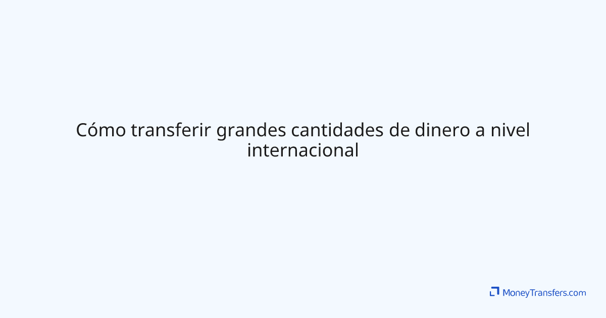 Cómo transferir grandes cantidades de dinero a nivel internacional